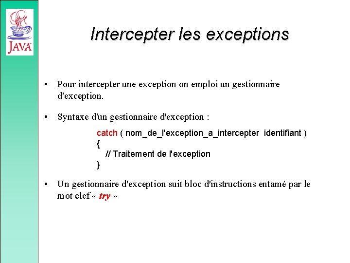 Intercepter les exceptions • Pour intercepter une exception on emploi un gestionnaire d'exception. •