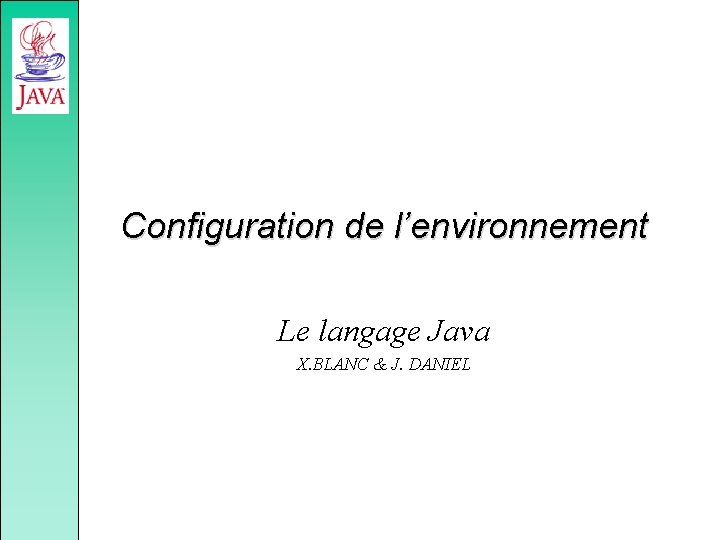 Configuration de l’environnement Le langage Java X. BLANC & J. DANIEL 