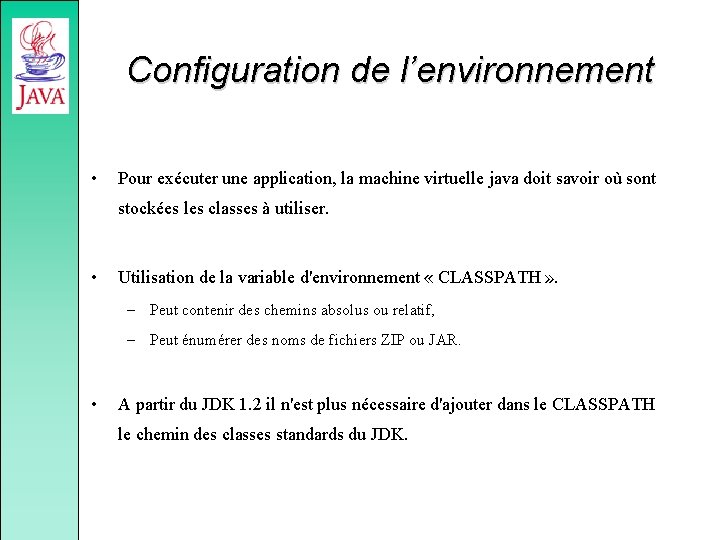 Configuration de l’environnement • Pour exécuter une application, la machine virtuelle java doit savoir