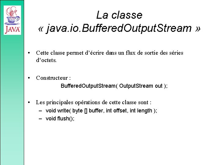 La classe « java. io. Buffered. Output. Stream » • Cette classe permet d’écrire