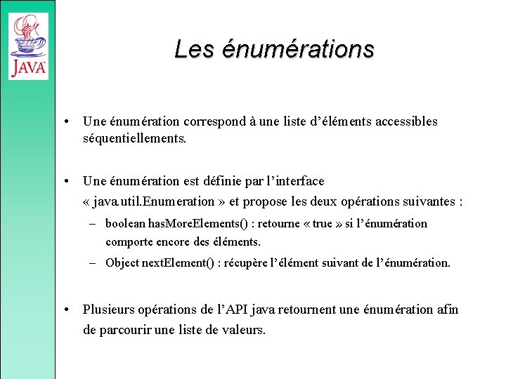 Les énumérations • Une énumération correspond à une liste d’éléments accessibles séquentiellements. • Une