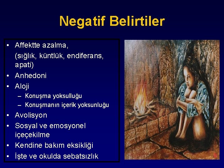 Negatif Belirtiler • Affektte azalma, (sığlık, küntlük, endiferans, apati) • Anhedoni • Aloji –