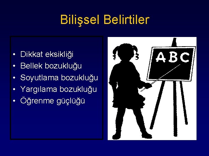 Bilişsel Belirtiler • • • Dikkat eksikliği Bellek bozukluğu Soyutlama bozukluğu Yargılama bozukluğu Öğrenme