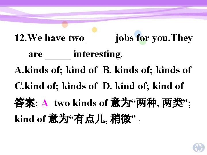 12. We have two _____ jobs for you. They are _____ interesting. A. kinds