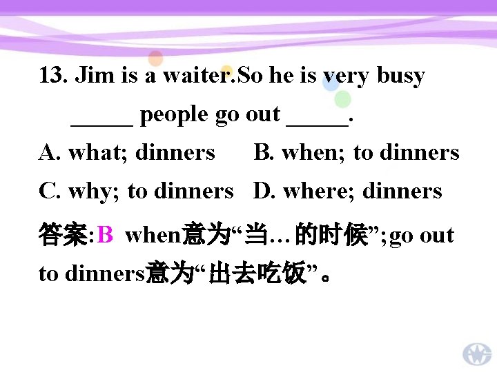 13. Jim is a waiter. So he is very busy _____ people go out