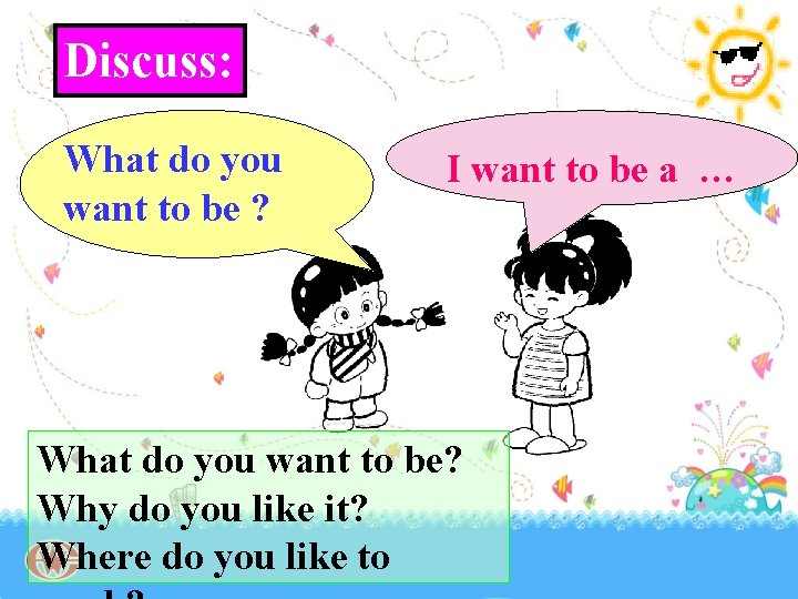 Discuss: What do you want to be ? I want to be a …