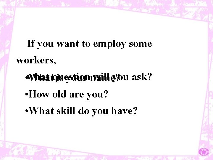 If you want to employ some workers, will you ask? • what Whatquestion is