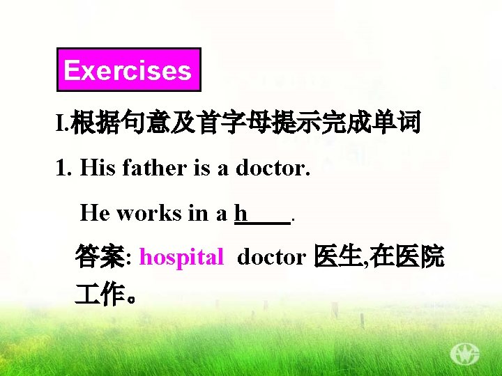 Exercises I. 根据句意及首字母提示完成单词 1. His father is a doctor. He works in a h