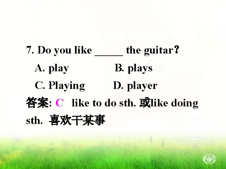 7. Do you like _____ the guitar？ A. play B. plays C. Playing D.