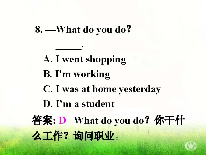 8. —What do you do？ —_____. A. I went shopping B. I’m working C.