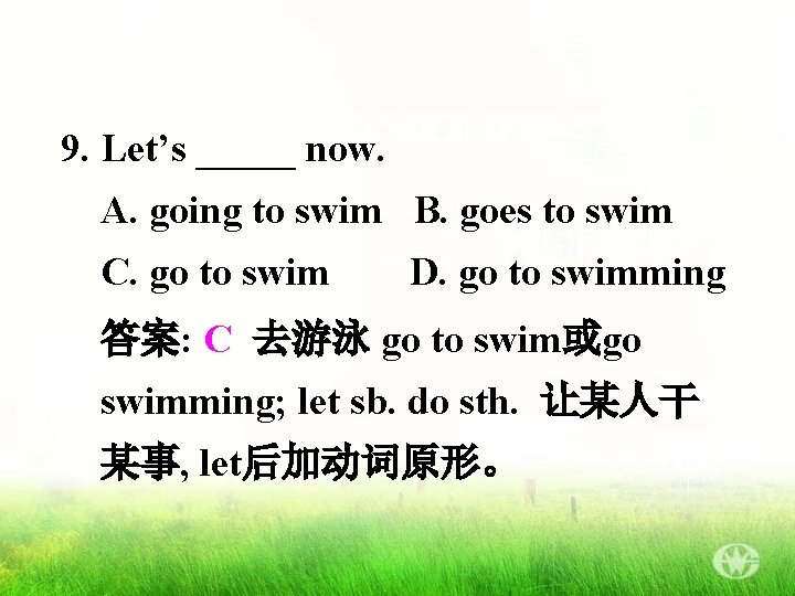 9. Let’s _____ now. A. going to swim B. goes to swim C. go