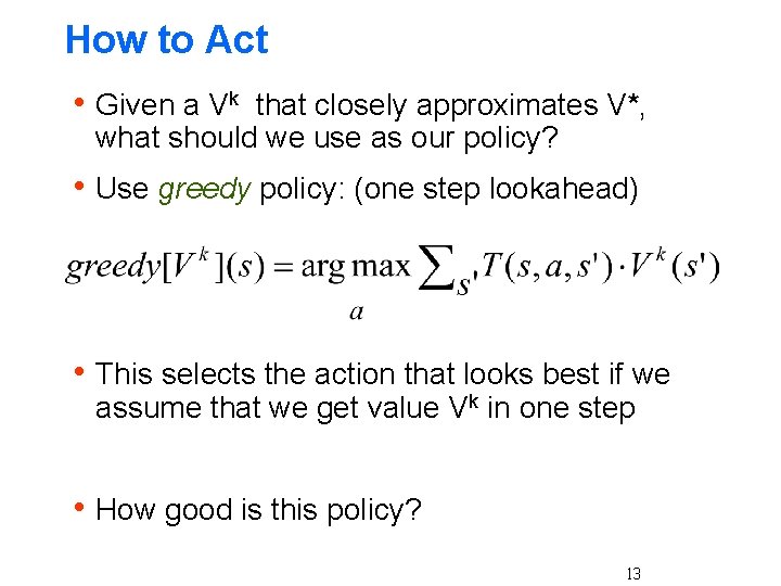 How to Act h Given a Vk that closely approximates V*, what should we