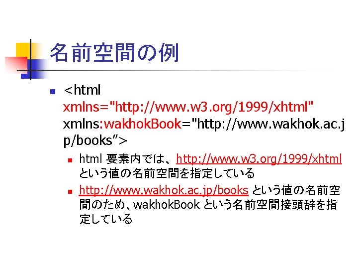 名前空間の例 n <html xmlns="http: //www. w 3. org/1999/xhtml" xmlns: wakhok. Book="http: //www. wakhok. ac.