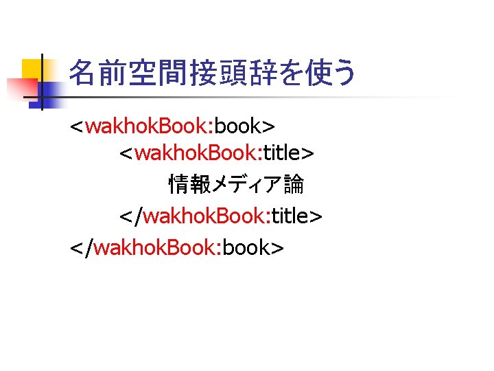 名前空間接頭辞を使う <wakhok. Book: book> <wakhok. Book: title> 情報メディア論 </wakhok. Book: title> </wakhok. Book: book>