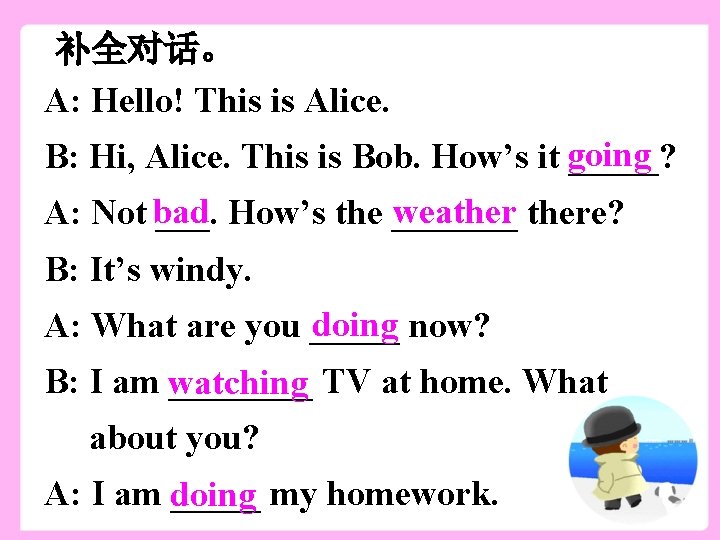 补全对话。 A: Hello! This is Alice. B: Hi, Alice. This is Bob. How’s it