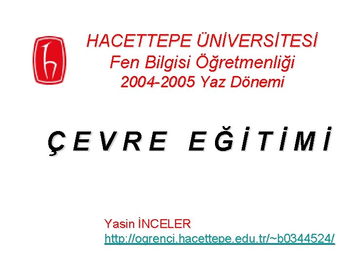HACETTEPE ÜNİVERSİTESİ Fen Bilgisi Öğretmenliği 2004 -2005 Yaz Dönemi ÇEVRE EĞİTİMİ Yasin İNCELER http: