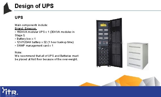 Design of UPS Main components include: Brand: Emerson. • 150 KVA modular UPS x