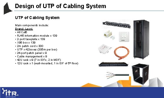 Design of UTP of Cabling System Main components include: Brand: Leoni. • All Cat