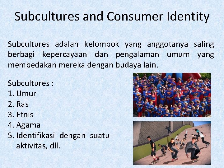 Subcultures and Consumer Identity Subcultures adalah kelompok yang anggotanya saling berbagi kepercayaan dan pengalaman