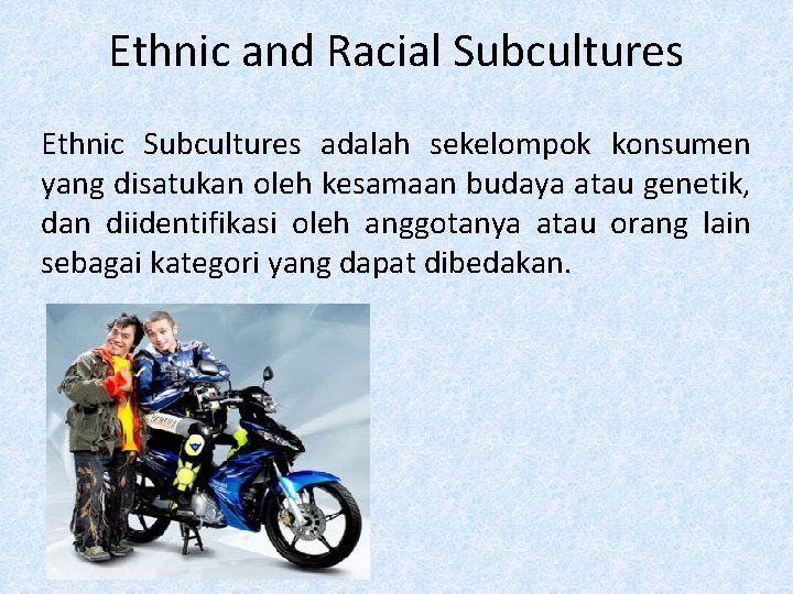 Ethnic and Racial Subcultures Ethnic Subcultures adalah sekelompok konsumen yang disatukan oleh kesamaan budaya