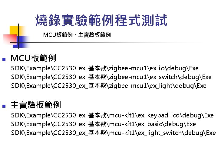 燒錄實驗範例程式測試 MCU板範例、主實驗板範例 n MCU板範例 SDKExampleCC 2530_ex_基本款zigbee-mcu 1ex_iodebugExe SDKExampleCC 2530_ex_基本款zigbee-mcu 1ex_switchdebugExe SDKExampleCC 2530_ex_基本款zigbee-mcu 1ex_lightdebugExe n