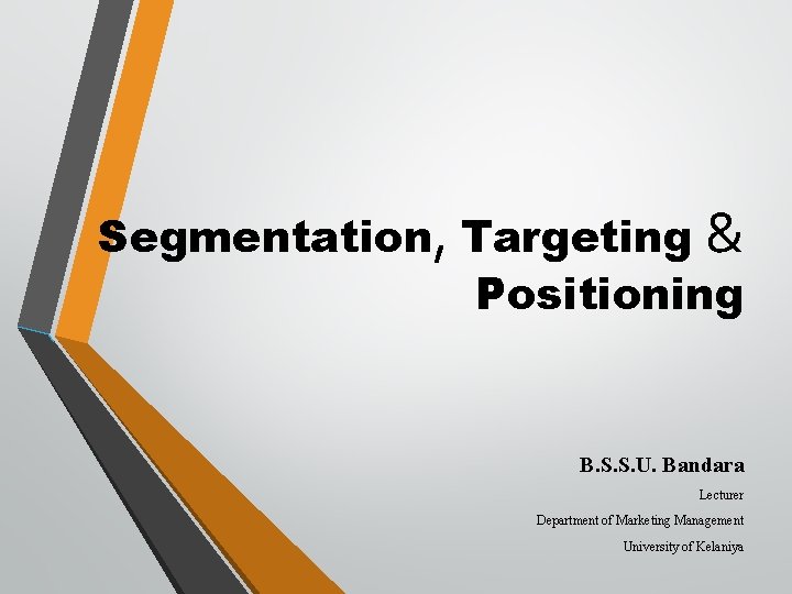 Segmentation, Targeting & Positioning B. S. S. U. Bandara Lecturer Department of Marketing Management