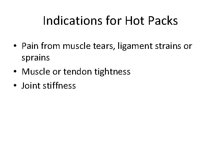 Indications for Hot Packs • Pain from muscle tears, ligament strains or sprains •