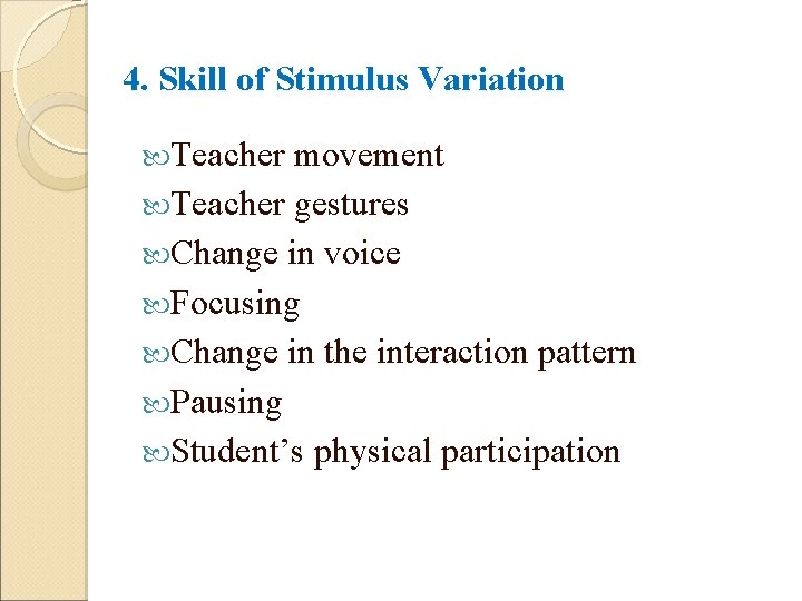 4. Skill of Stimulus Variation Teacher movement Teacher gestures Change in voice Focusing Change