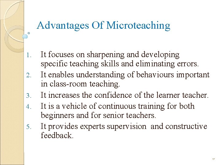 Advantages Of Microteaching 1. 2. 3. 4. 5. It focuses on sharpening and developing