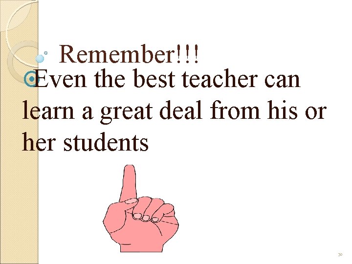 Remember!!! ¤Even the best teacher can learn a great deal from his or her