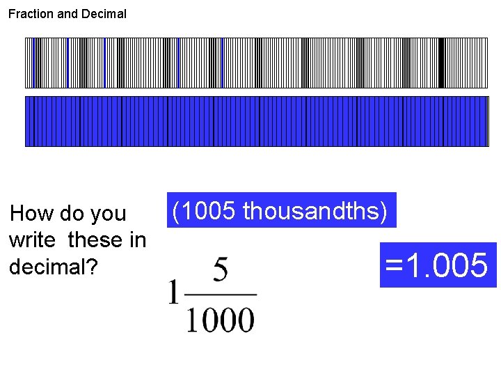 Fraction and Decimal How do you write these in decimal? (1005 thousandths) =1. 005