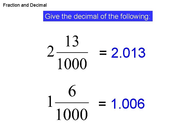 Fraction and Decimal Give the decimal of the following: = 2. 013 = 1.