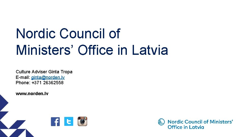 Nordic Council of Ministers’ Office in Latvia Culture Adviser Ginta Tropa E-mail: ginta@norden. lv