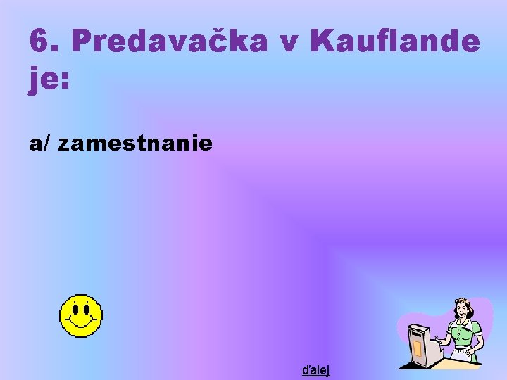 6. Predavačka v Kauflande je: a/ zamestnanie ďalej 