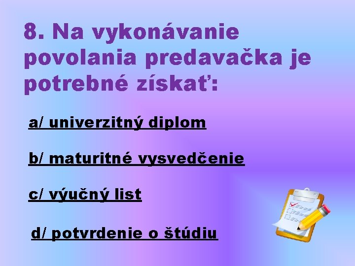 8. Na vykonávanie povolania predavačka je potrebné získať: a/ univerzitný diplom b/ maturitné vysvedčenie