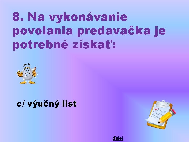 8. Na vykonávanie povolania predavačka je potrebné získať: c/ výučný list ďalej 