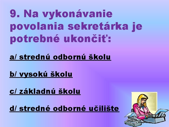 9. Na vykonávanie povolania sekretárka je potrebné ukončiť: a/ strednú odbornú školu b/ vysokú