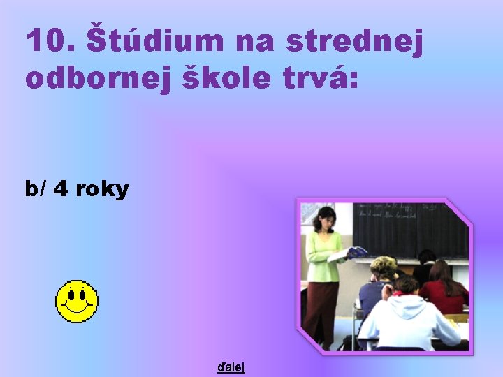 10. Štúdium na strednej odbornej škole trvá: b/ 4 roky ďalej 