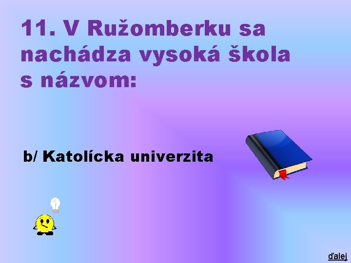 11. V Ružomberku sa nachádza vysoká škola s názvom: b/ Katolícka univerzita ďalej 