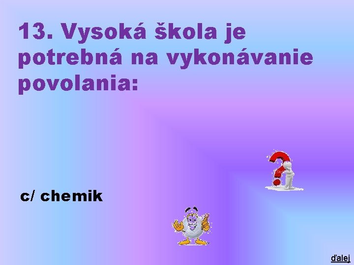 13. Vysoká škola je potrebná na vykonávanie povolania: c/ chemik ďalej 