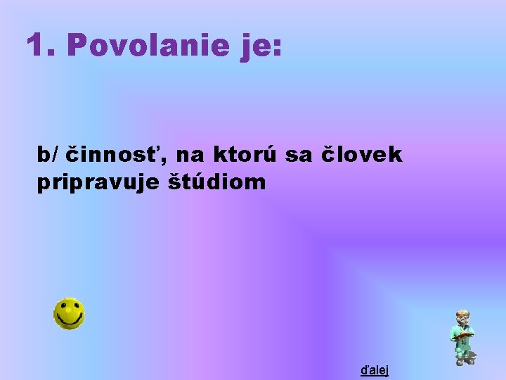 1. Povolanie je: b/ činnosť, na ktorú sa človek pripravuje štúdiom ďalej 