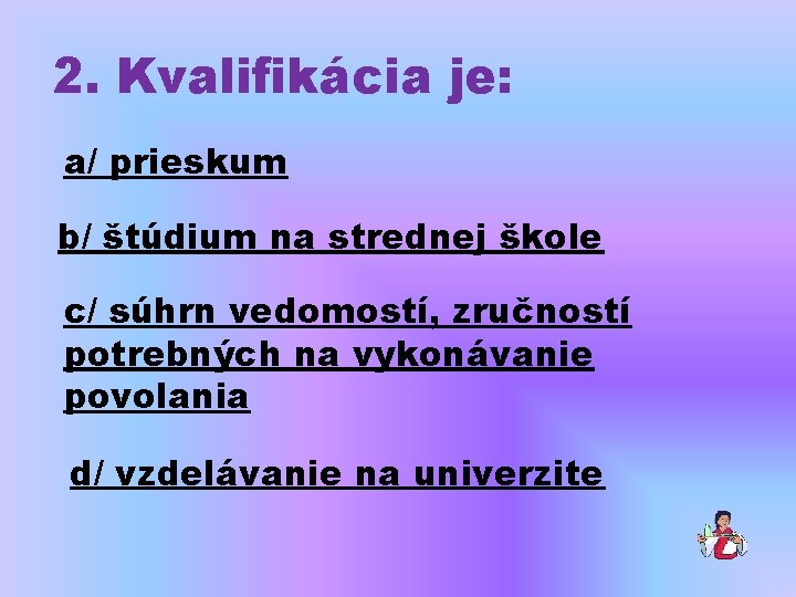 2. Kvalifikácia je: a/ prieskum b/ štúdium na strednej škole c/ súhrn vedomostí, zručností