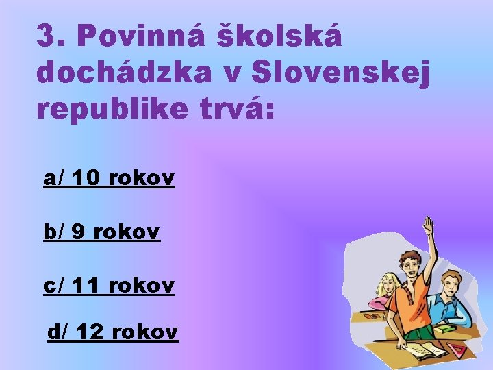 3. Povinná školská dochádzka v Slovenskej republike trvá: a/ 10 rokov b/ 9 rokov