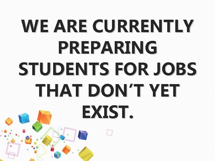 WE ARE CURRENTLY PREPARING STUDENTS FOR JOBS THAT DON’T YET EXIST. 