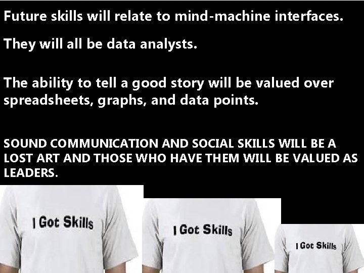 Future skills will relate to mind-machine interfaces. They will all be data analysts. The