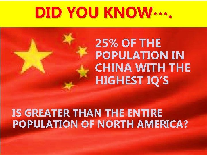 DID YOU KNOW…. 25% OF THE POPULATION IN CHINA WITH THE HIGHEST IQ’S IS