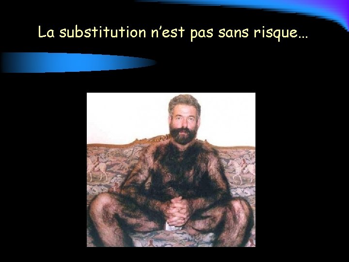 La substitution n’est pas sans risque… 