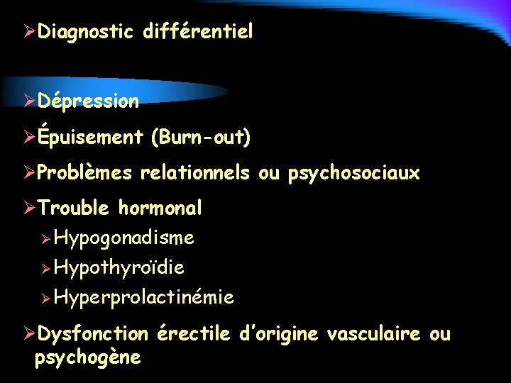 ØDiagnostic différentiel ØDépression ØÉpuisement (Burn-out) ØProblèmes relationnels ou psychosociaux ØTrouble hormonal Ø Hypogonadisme Ø
