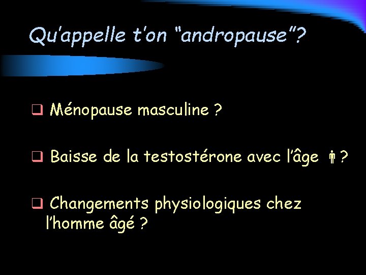 Qu’appelle t’on “andropause”? q Ménopause masculine ? q Baisse de la testostérone avec l’âge