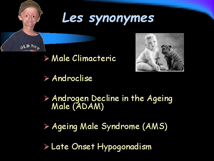 Les synonymes Ø Male Climacteric Ø Androclise Ø Androgen Decline in the Ageing Male
